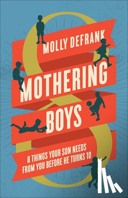 Defrank, Molly - Mothering Boys: 8 Things Your Son Needs from You Before He Turns 10