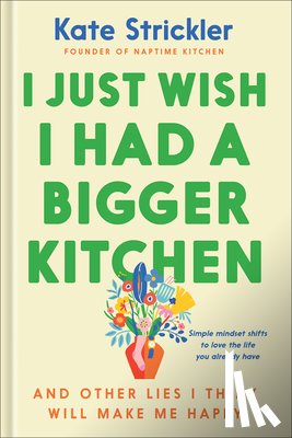 Strickler, Kate - I Just Wish I Had a Bigger Kitchen: And Other Lies I Think Will Make Me Happy