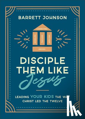 Johnson, Barrett - Disciple Them Like Jesus: Leading Your Kids the Way Christ Led the Twelve