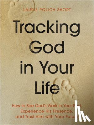 Short, Laurie Polich - Tracking God in Your Life: How to See God's Work in Your Past, Experience His Presence, and Trust Him with Your Future
