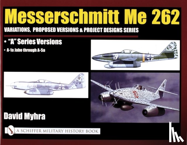 Myhra, David - Messerschmitt Me 262: Variations, Proposed Versions & Project Designs Series