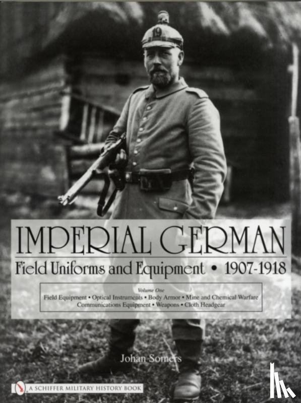 Johan Somers - Imperial German Field Uniforms and Equipment 1907-1918: Vol I: Field Equipment, tical Instruments, Body Armor, Mine and Chemical Warfare, Communicat