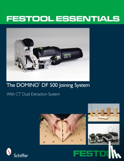 Schiffer Publishing, Ltd. - Festool® Essentials: The DOMINO DF 500 Joining System