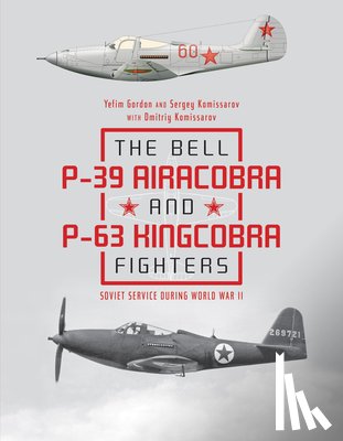 Gordon, Yefim, Komissarov, Dmitriy, Komissarov, Sergey - The Bell P-39 Airacobra and P-63 Kingcobra Fighters