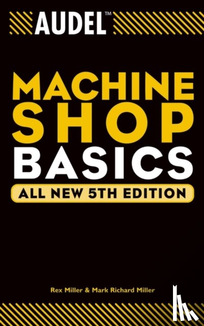 Miller, Rex (The State University of New York, Miller, Mark Richard (Ball State University; Texas A&M University - Audel Machine Shop Basics