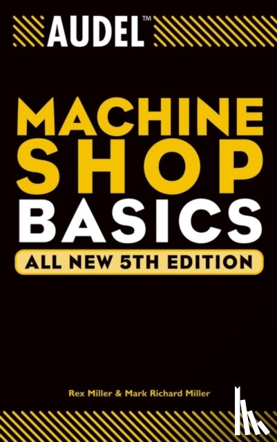 Miller, Rex (The State University of New York, College at Buffalo), Miller, Mark Richard (Ball State University; Texas A&M University, Kingsville, TX) - Audel Machine Shop Basics