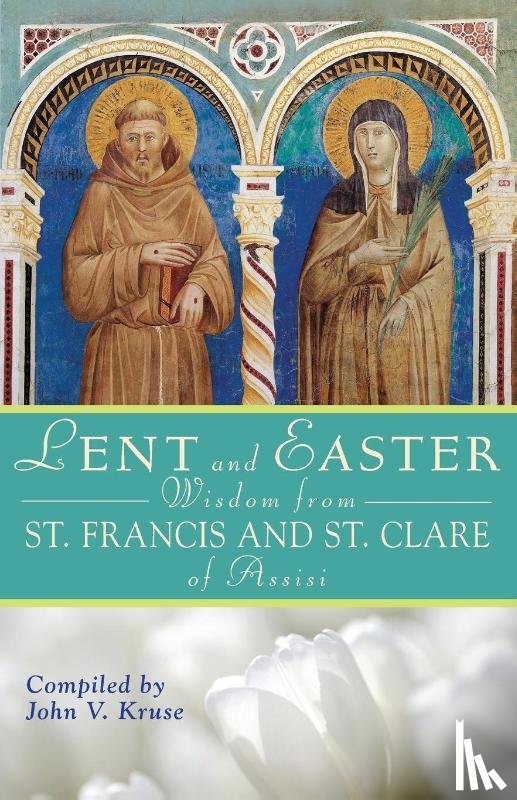 Kruse, John - Lent and Easter Wisdom from St. Francis and St. Clare of Assisi