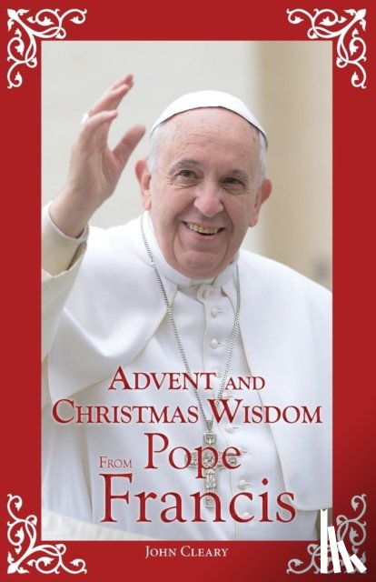 Cleary, John - Advent and Christmas Wisdom from Pope Francis