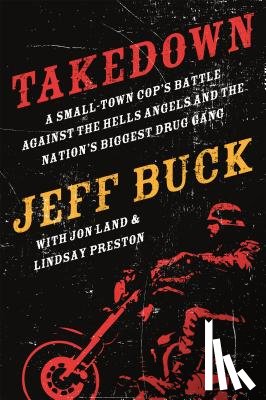 Buck, Jeff, Land, Jon, Preston, Lindsay - Takedown: A Small-Town Cop's Battle Against the Hells Angels and the Nation's Biggest Drug Gang