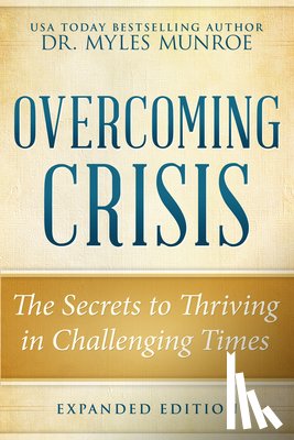 Munroe, Myles - Overcoming Crisis Expanded Edition: The Secrets to Thriving in Challenging Times