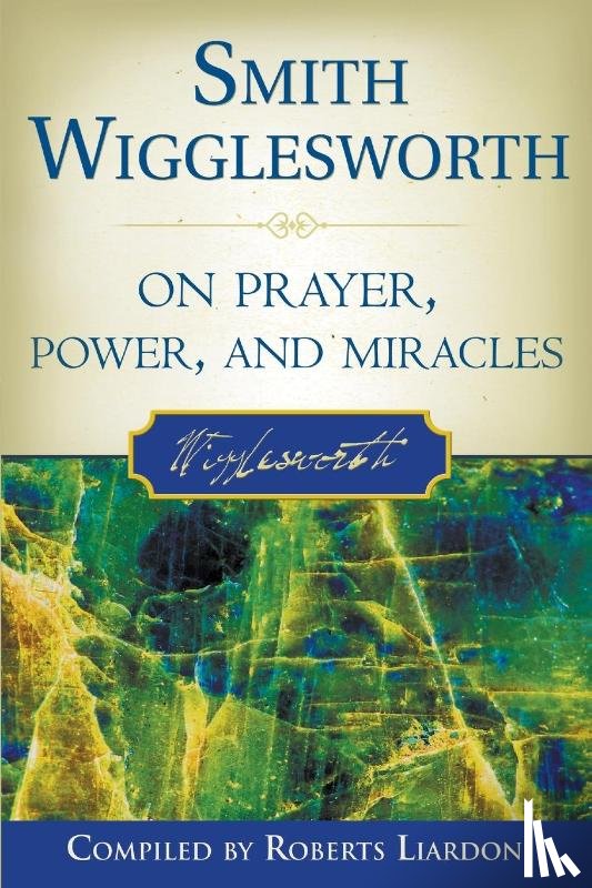 Wigglesworth, Smith, Liardon, Roberts - Smith Wigglesworth on Prayer, Power, and Miracles