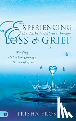 Frost, Trisha - Experiencing the Father's Embrace Through Loss and Grief