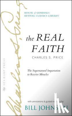 Johnson, Bill - The Real Faith with Annotations and Guided Readings by Bill Johnson: The Supernatural Impartation to Receive Miracles: House of Generals Revival Class