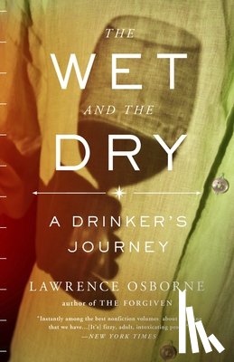 Osborne, Lawrence - The Wet and the Dry: The Wet and the Dry: A Drinker's Journey
