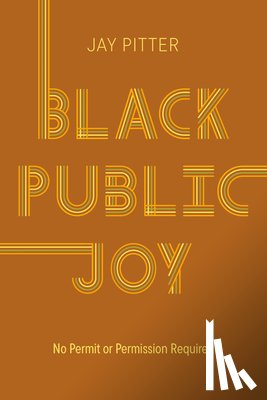 Pitter, Jay - Black Public Joy: No Permit or Permission Required
