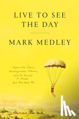 Medley, Mark - Live to See the Day: Impossible Goals, Unimaginable Futures, and the Pursuit of Things That May Never Be