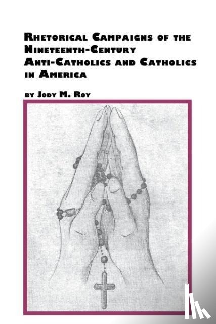 Roy, Jody M - Rhetorical Campaigns of the 19th Century Anti-Catholics and Catholics in America