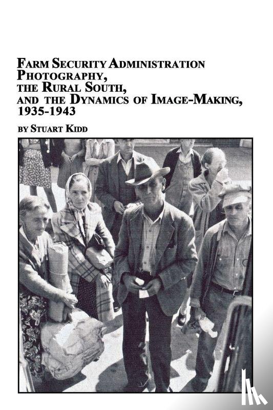 Kidd, Stuart S - Farm Security Administration Photography, the Rural South, and the Dynamics of Image-Making 1935-1943