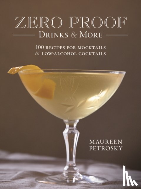 Petrosky, Maureen - Zero Proof Drinks and More: 100 Recipes for Mocktails and Low-Alcohol Cocktails