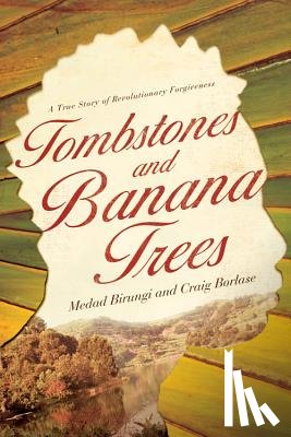 Birungi, Medad - Tombstones and Banana Trees: A True Story of Revolutionary Forgiveness