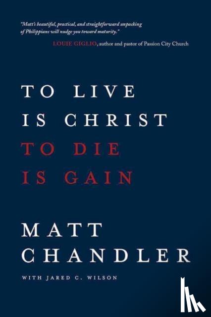 Chandler, Matt - To Live Is Christ to Die Is Ga