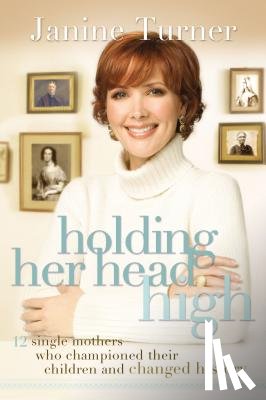 Turner, Janine - Holding Her Head High: Inspiration from 12 Single Mothers Who Championed Their Children and Changed History