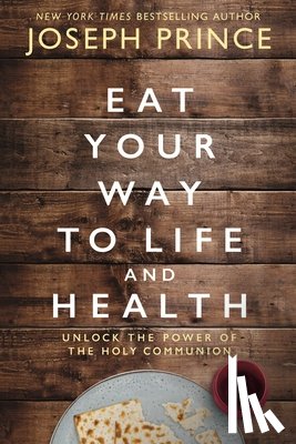Prince, Joseph - Eat Your Way to Life and Health: Unlock the Power of the Holy Communion