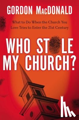 MacDonald, Gordon - Who Stole My Church?: What to Do When the Church You Love Tries to Enter the Twenty-First Century