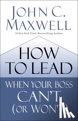 Maxwell, John C. - How to Lead When Your Boss Can't (or Won't)