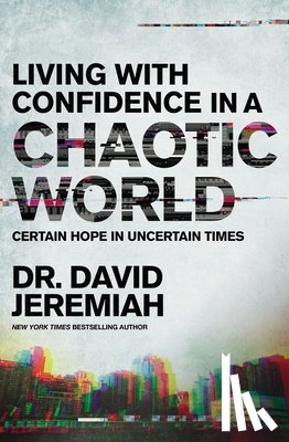 Jeremiah, David - Living with Confidence in a Chaotic World: Certain Hope in Uncertain Times