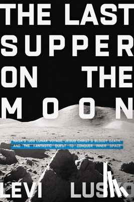 Lusko, Levi - The Last Supper on the Moon: Nasa's 1969 Lunar Voyage, Jesus Christ's Bloody Death, and the Fantastic Quest to Conquer Inner Space