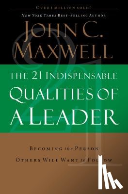 Maxwell, John C. - The 21 Indispensable Qualities of a Leader: Becoming the Person Others Will Want to Follow