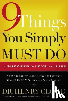 Cloud, Henry - 9 Things You Simply Must Do to Succeed in Love and Life: A Psychologist Learns from His Patients What Really Works and What Doesn't