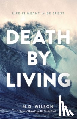 Wilson, N. D. - Death by Living