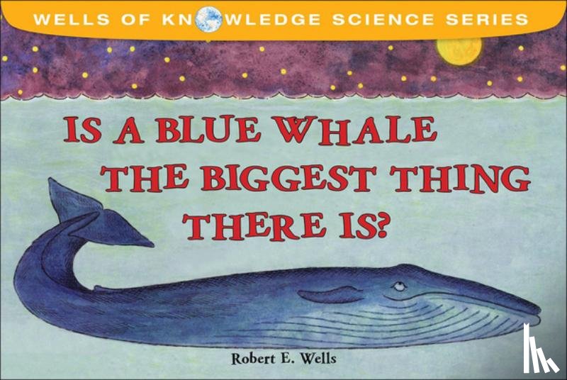 Wells, Robert E. - Is a Blue Whale the Biggest Thing Thereis?