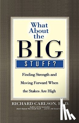 Carlson, Richard - What about the Big Stuff?: Finding Strength and Moving Forward When the Stakes Are High