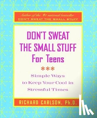 Carlson, Richard - Don't Sweat the Small Stuff for Teens: Simple Ways to Keep Your Cool in Stressful Times