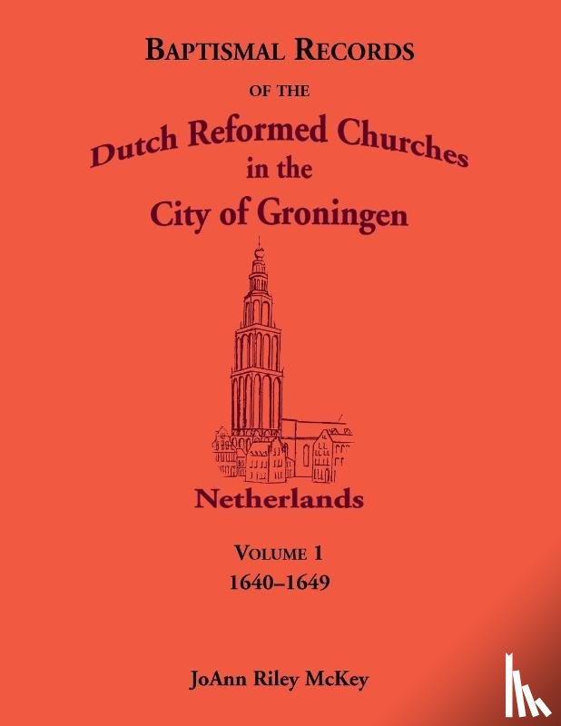 McKey, JoAnn R - Baptismal Records of the Dutch Reformed Churches in the City of Groningen, Volume 1, Netherlands 1640-1649