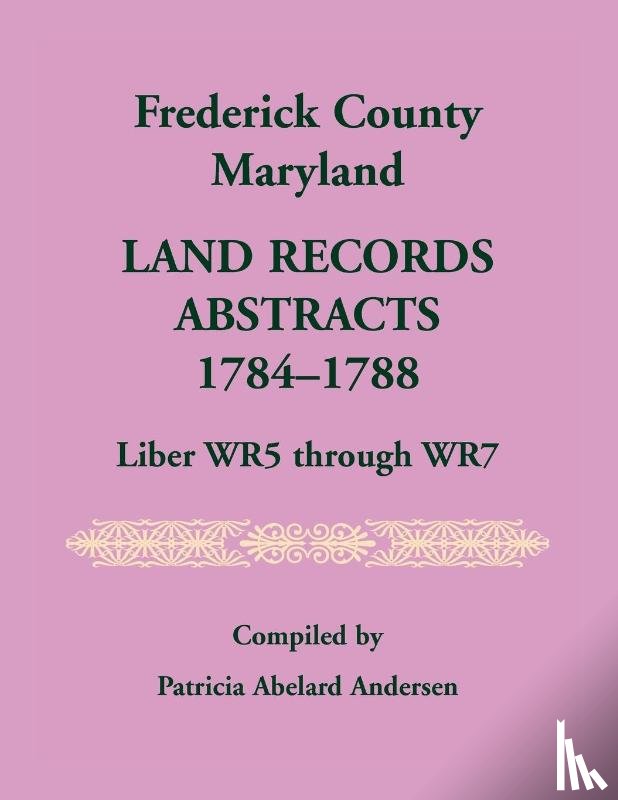 Andersen, Patricia A - Frederick County, Maryland Land Records Abstracts, 1784-1788, Liber WR5 Through WR7