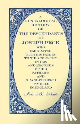 Peck, Ira B - A Genealogical History Of The Descendants Of Joseph Peck, Who Emigrated With His Family To This Country In 1638; And Records Of His Father's And Grandfather's Families In England; With The Pedigree Extending Back From Son To Father For Twenty Genera