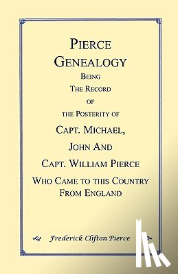 Pierce, Frederick Clifton - Pierce Genealogy. Being the Record of the Posterity of Capt. Michael, John and Capt. William Pierce Who Came to this County from England