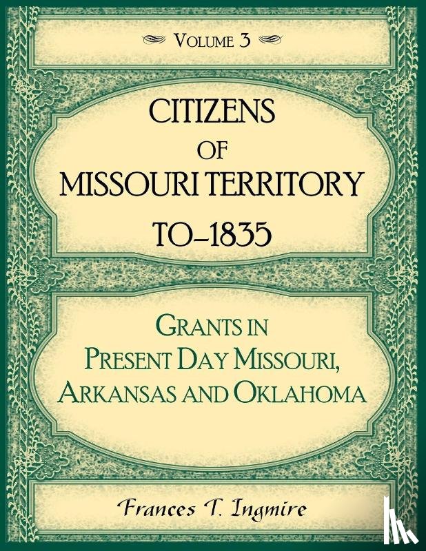Ingmire, Frances - Citizens of Missouri Territory to 1835, Grants in Present Day Missouri, Arkansas and Oklahoma, Volume 3
