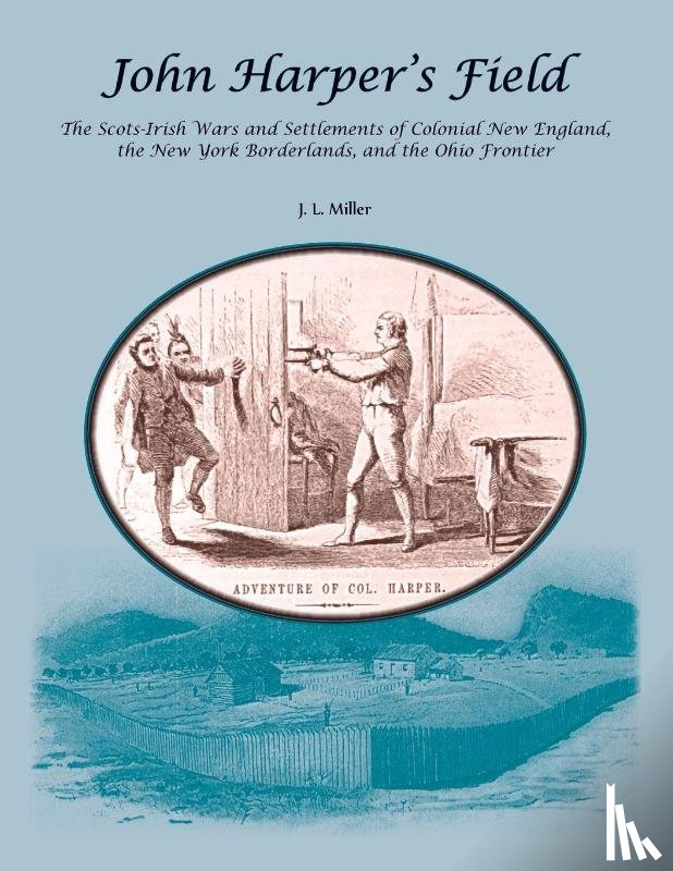 Miller, J. L. - John Harper's Field. The Scotch-Irish Wars and Settlements of Colonial New England, the New York Borderlands, and the Ohio Frontier