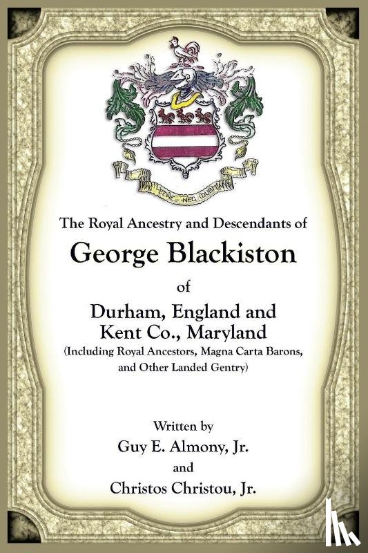 Almony, Guy E., Christou, Christos - The Royal Ancestry and Descendants of George Blackiston of Durham, England and Kent Co., Maryland (Including royal ancestors, Magna Carta Barons, and other landed gentry)
