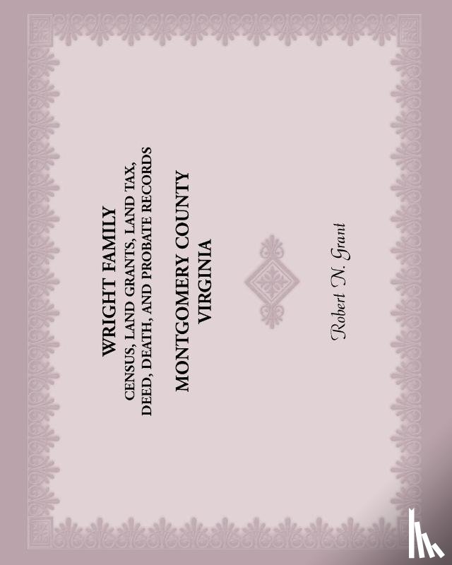 Grant, Robert N - Wright Family Census, Land Grants, Land Tax, Deed, Death, and Probate Records, Montgomery County, Virginia