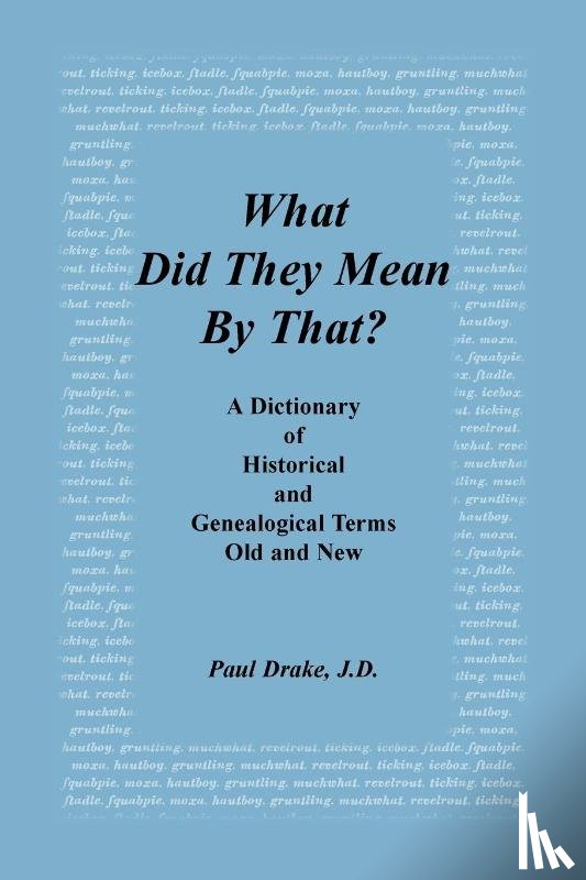 Drake, Paul - What Did They Mean by That? a Dictionary of Historical and Genealogical Terms, Old and New