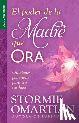 Omartian, Stormie - El Poder de la Madre Que Ora - Serie Favoritos: Oraciones Poderosas Para Ti Y Tus Hijos