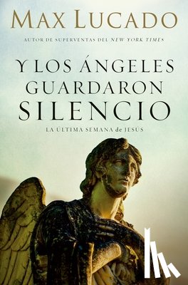 Lucado, Max - Y Los Ángeles Guardaron Silencio: La Última Semana de Jesús