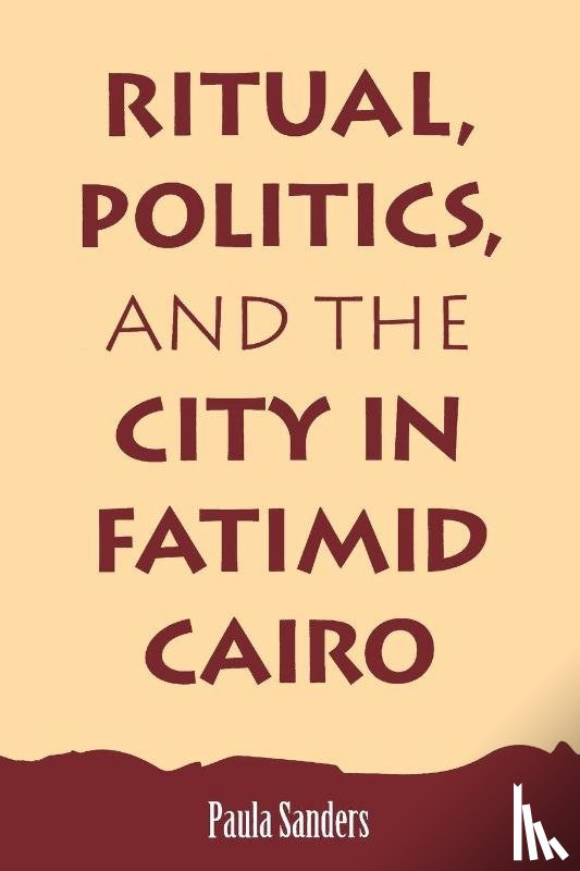 Sanders, Paula - Ritual, Politics, and the City in Fatimid Cairo