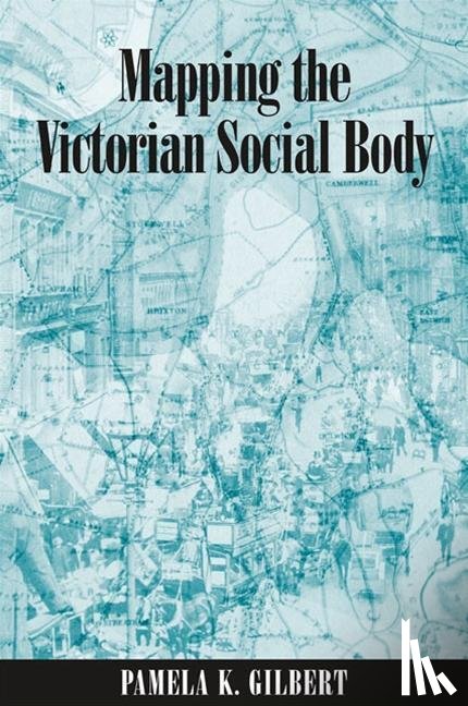 Gilbert, Pamela K. - Mapping the Victorian Social Body